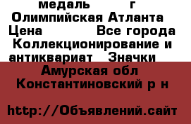 18.2) медаль : 1996 г - Олимпийская Атланта › Цена ­ 1 999 - Все города Коллекционирование и антиквариат » Значки   . Амурская обл.,Константиновский р-н